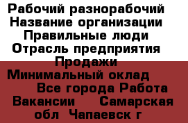 Рабочий-разнорабочий › Название организации ­ Правильные люди › Отрасль предприятия ­ Продажи › Минимальный оклад ­ 30 000 - Все города Работа » Вакансии   . Самарская обл.,Чапаевск г.